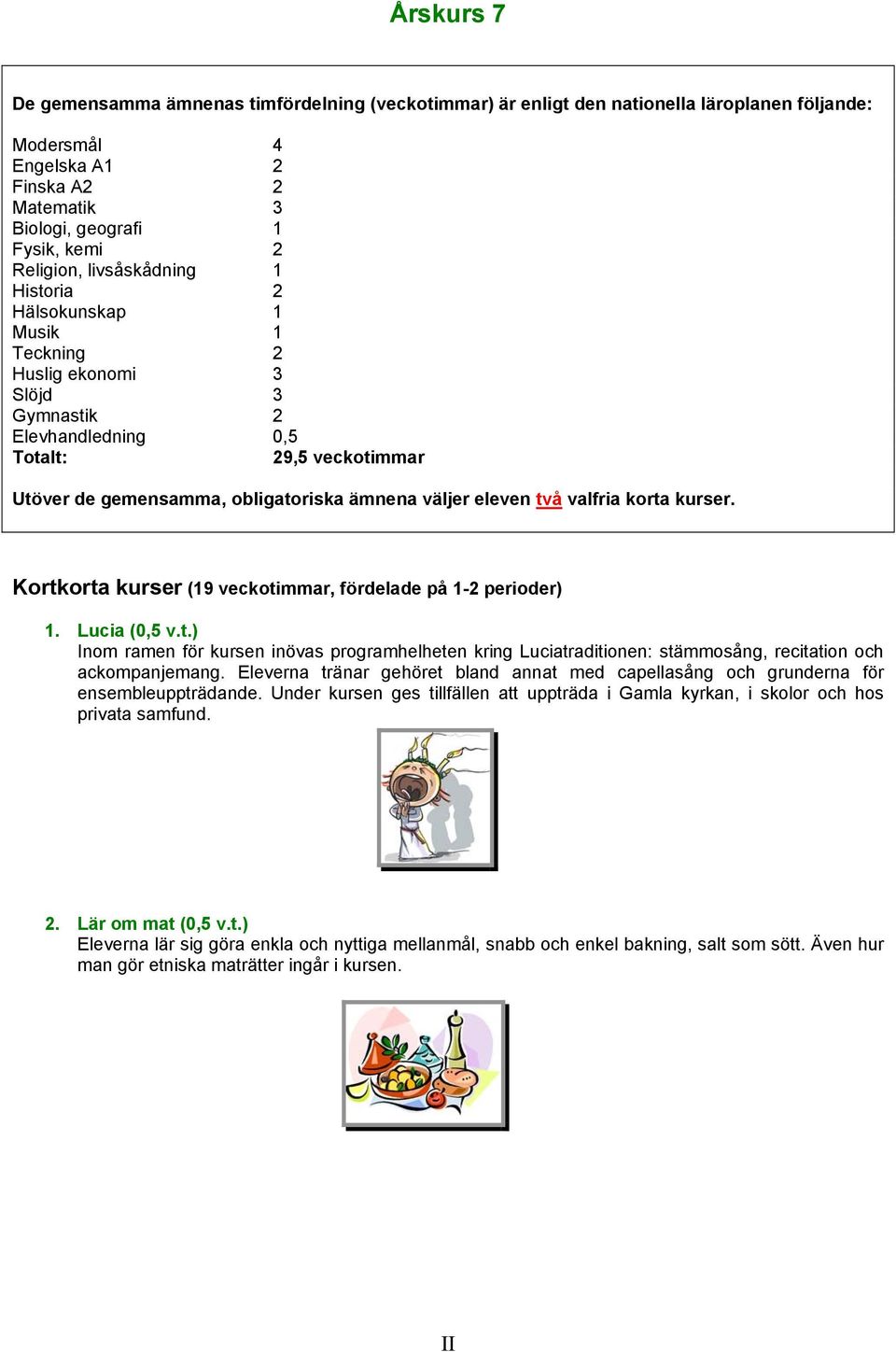två valfria korta kurser. Kortkorta kurser (19 veckotimmar, fördelade på 1-2 perioder) 1. Lucia (0,5 v.t.) Inom ramen för kursen inövas programhelheten kring Luciatraditionen: stämmosång, recitation och ackompanjemang.