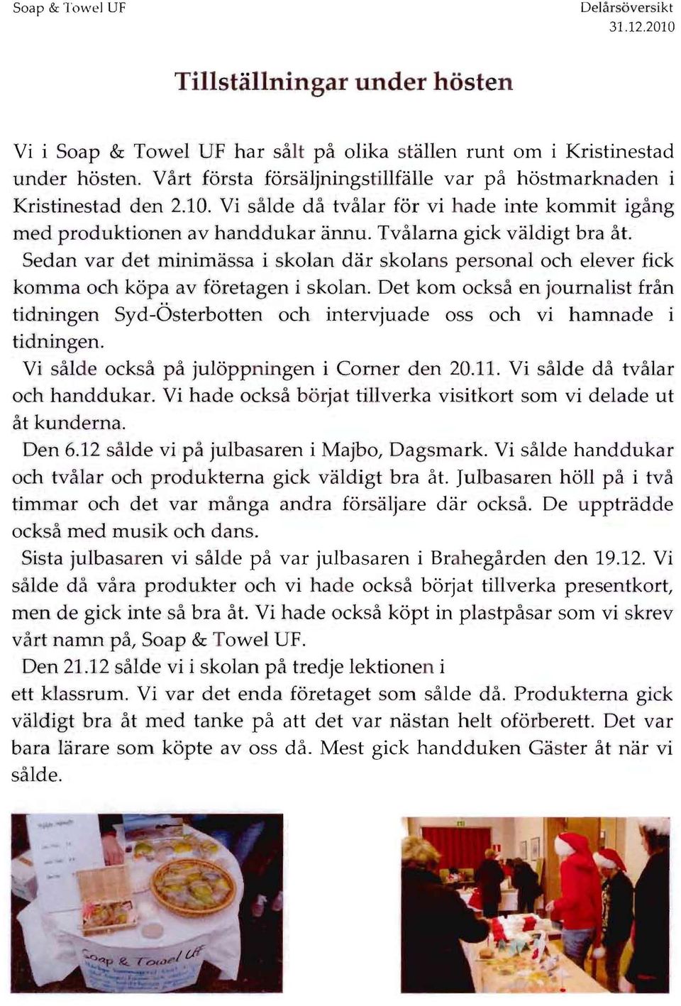 Sedan var det minimassa i skolan dar skolans personal och elever fick komma och kopa av foretagen i skolan.