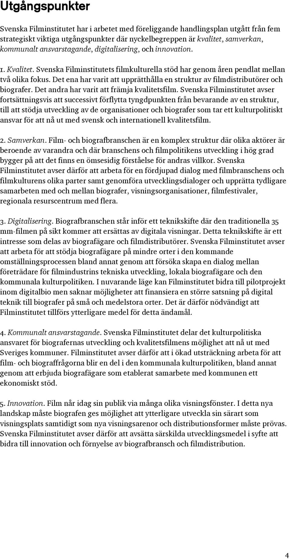 Det ena har varit att upprätthålla en struktur av filmdistributörer och biografer. Det andra har varit att främja kvalitetsfilm.