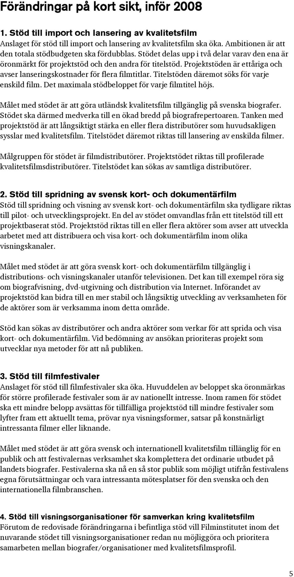 Projektstöden är ettåriga och avser lanseringskostnader för flera filmtitlar. Titelstöden däremot söks för varje enskild film. Det maximala stödbeloppet för varje filmtitel höjs.