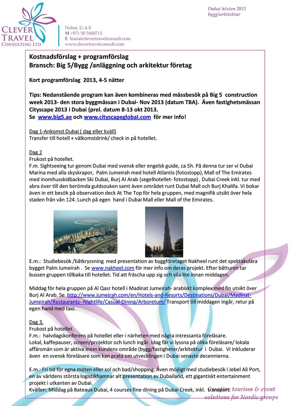 Dag 1-Ankomst Dubai ( dag eller kväll) Transfer till hotell + välkomstdrink/ check in på hotellet. Dag 2 Frukost på hotellet. F.m. Sightseeing tur genom Dubai med svensk eller engelsk guide, ca 5h.