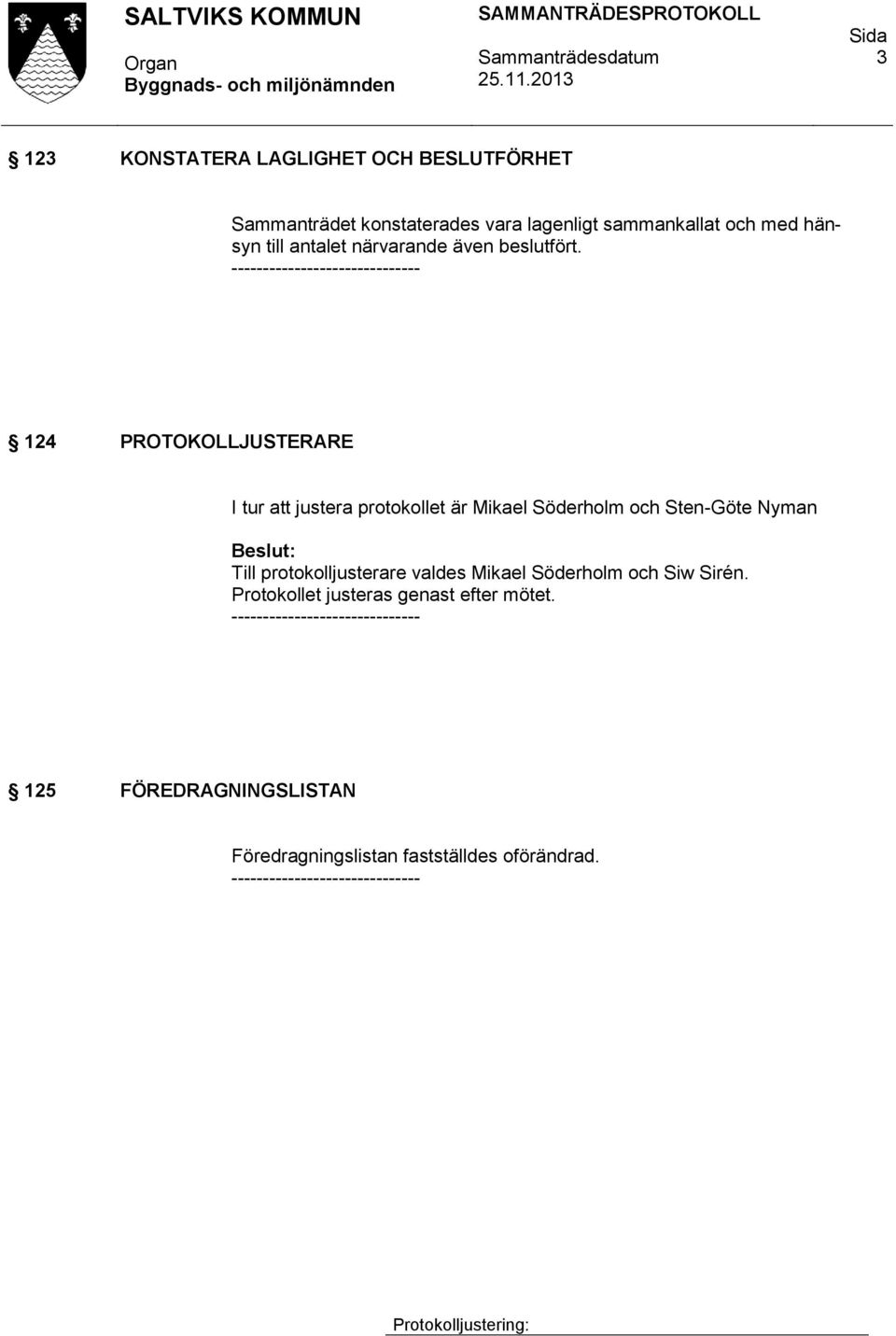 ---------- 124 PROTOKOLLJUSTERARE I tur att justera protokollet är Mikael Söderholm och Sten-Göte Nyman Till