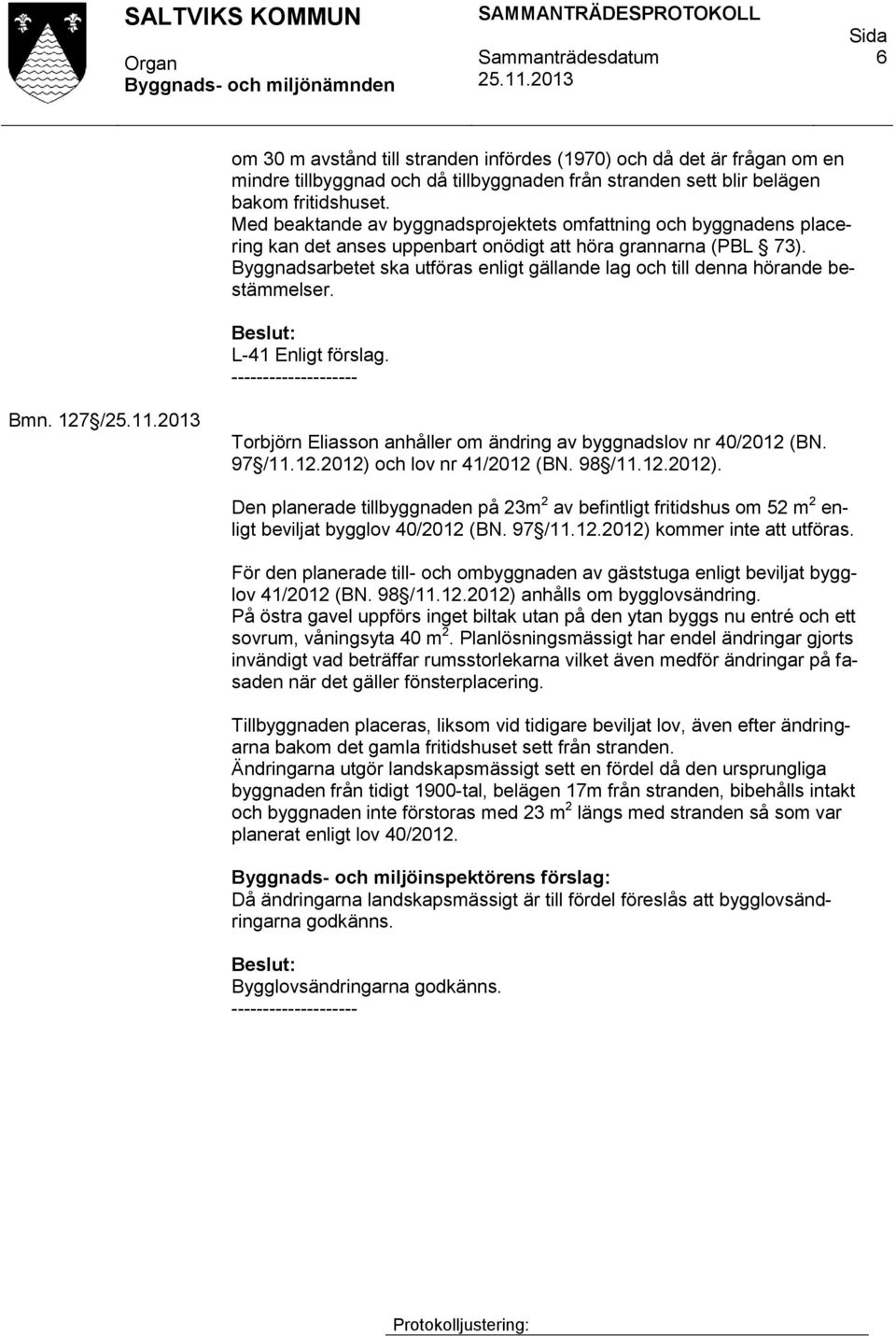 Byggnadsarbetet ska utföras enligt gällande lag och till denna hörande bestämmelser. L-41 Enligt förslag. Bmn. 127 / Torbjörn Eliasson anhåller om ändring av byggnadslov nr 40/2012 (BN. 97 /11.12.2012) och lov nr 41/2012 (BN.