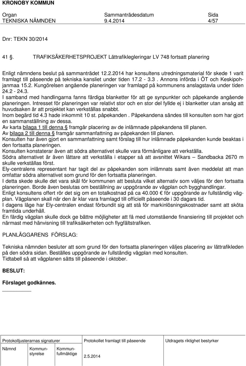 Intresset för planeringen var relativt stor och en stor del fyllde ej i blanketter utan ansåg att huvudsaken är att projektet kan verkställas snabbt. Inom begärd tid 4.3 hade inkommit 10 st.