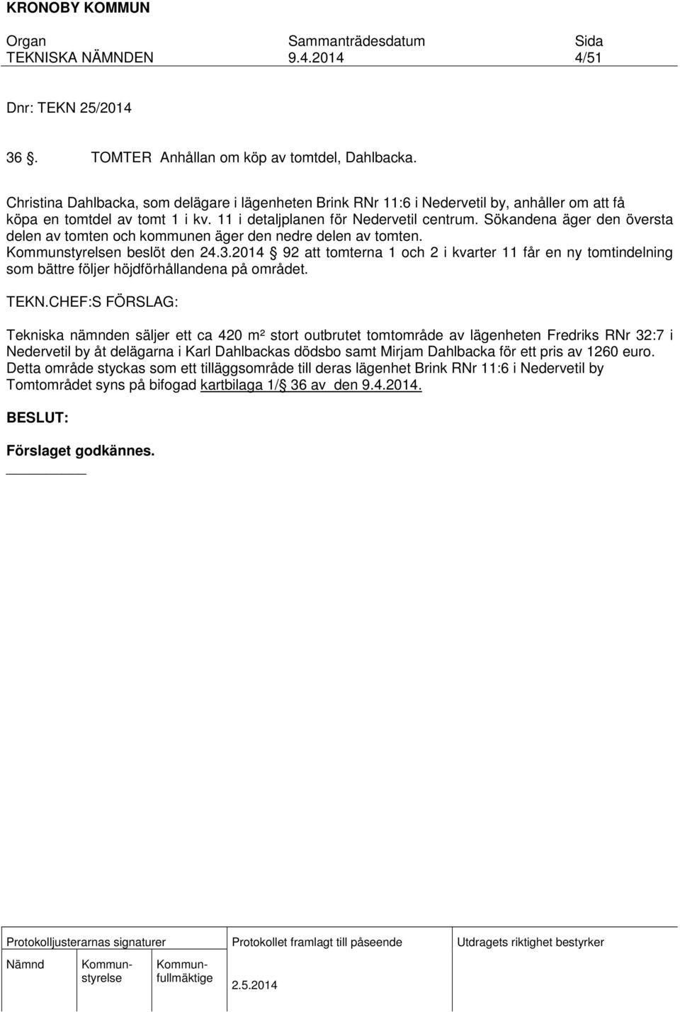 Sökandena äger den översta delen av tomten och kommunen äger den nedre delen av tomten. n beslöt den 24.3.