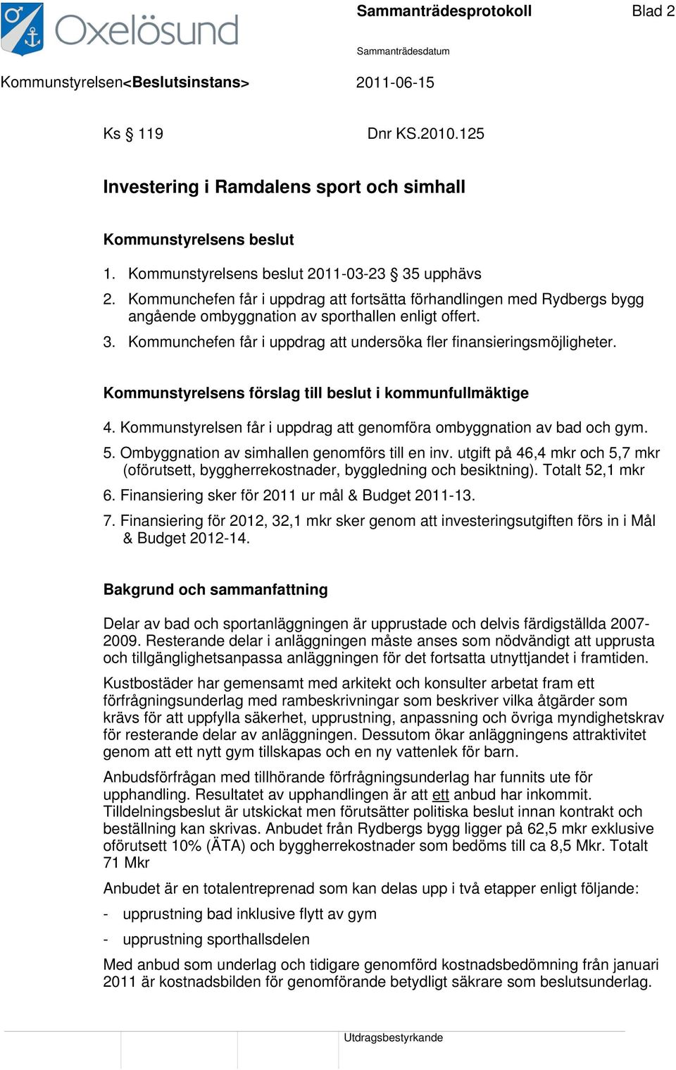 Kommunstyrelsens förslag till beslut i kommunfullmäktige 4. Kommunstyrelsen får i uppdrag att genomföra ombyggnation av bad och gym. 5. Ombyggnation av simhallen genomförs till en inv.