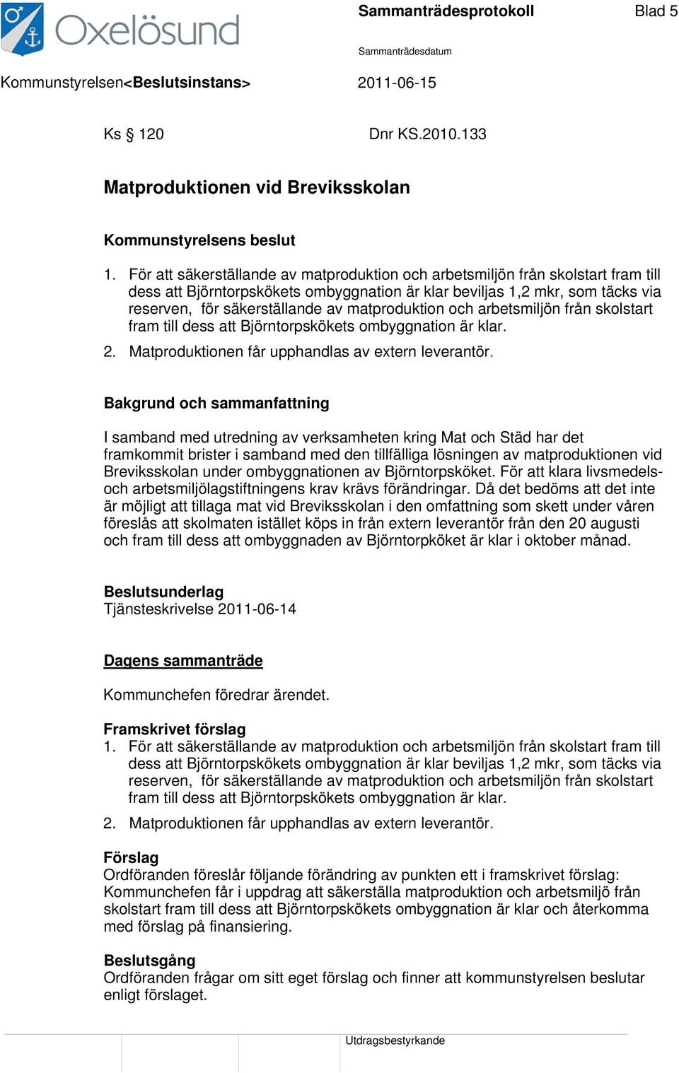 matproduktion och arbetsmiljön från skolstart fram till dess att Björntorpskökets ombyggnation är klar. 2. Matproduktionen får upphandlas av extern leverantör.