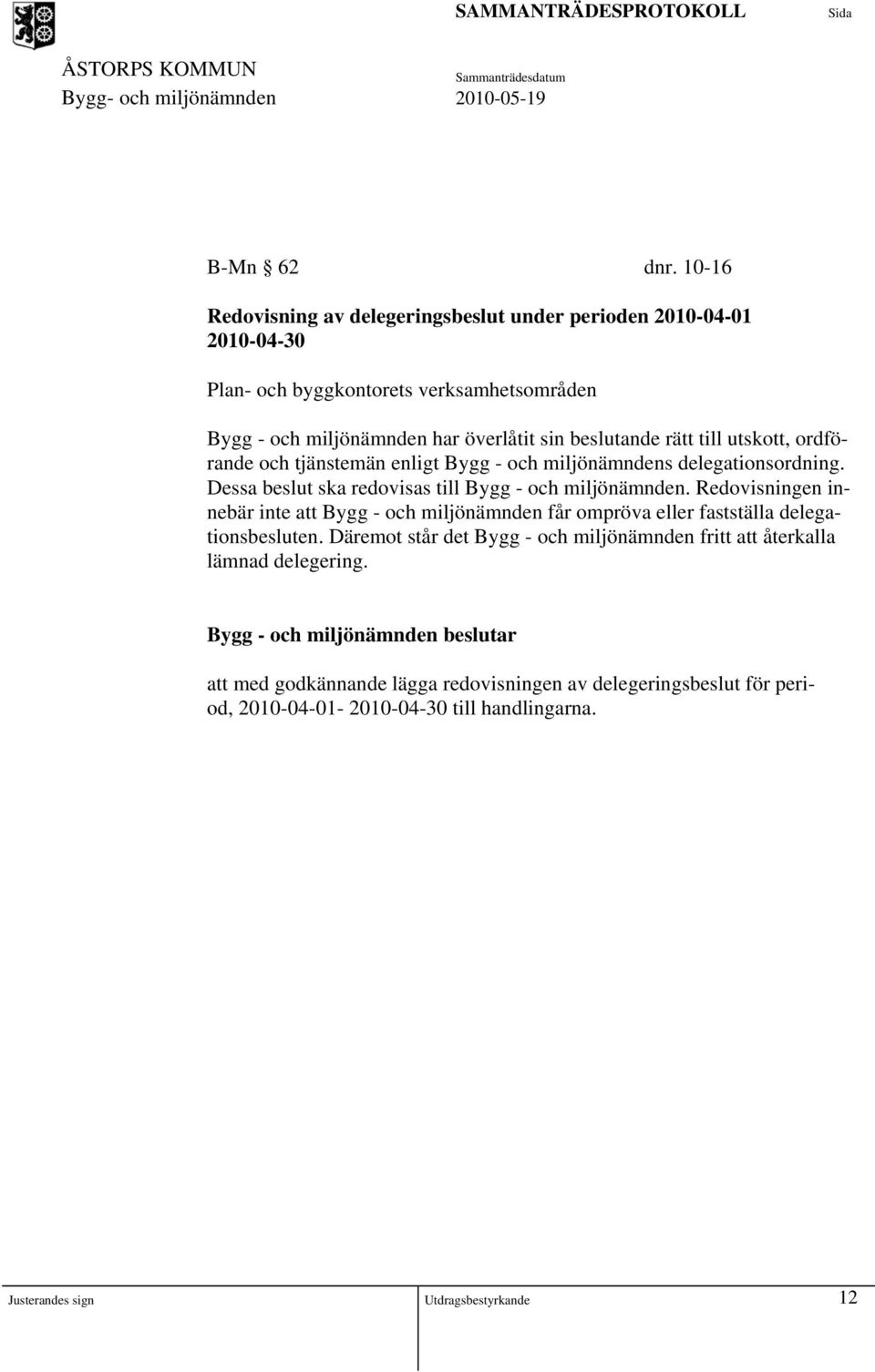 beslutande rätt till utskott, ordförande och tjänstemän enligt Bygg - och miljönämndens delegationsordning. Dessa beslut ska redovisas till Bygg - och miljönämnden.