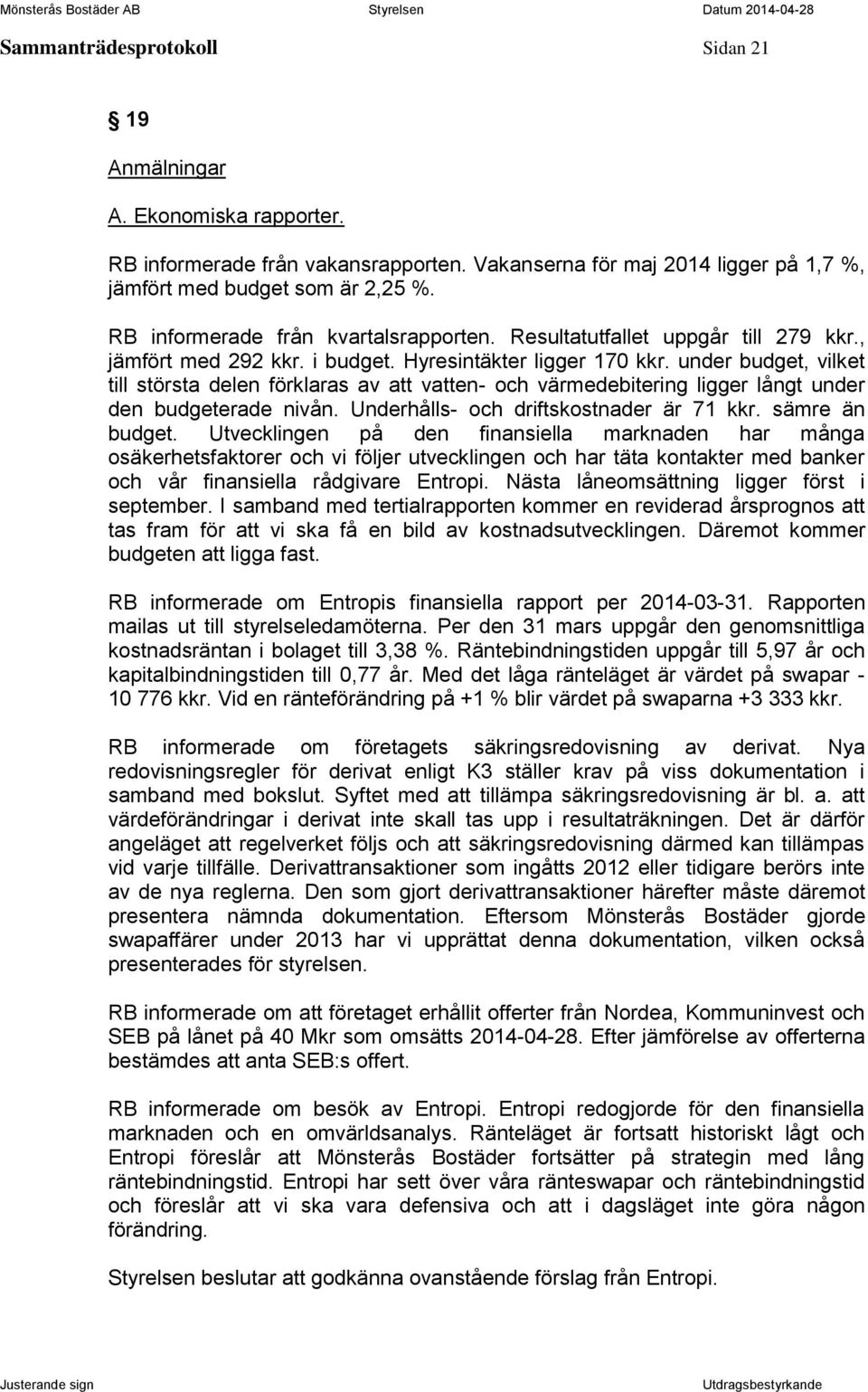 under budget, vilket till största delen förklaras av att vatten- och värmedebitering ligger långt under den budgeterade nivån. Underhålls- och driftskostnader är 71 kkr. sämre än budget.