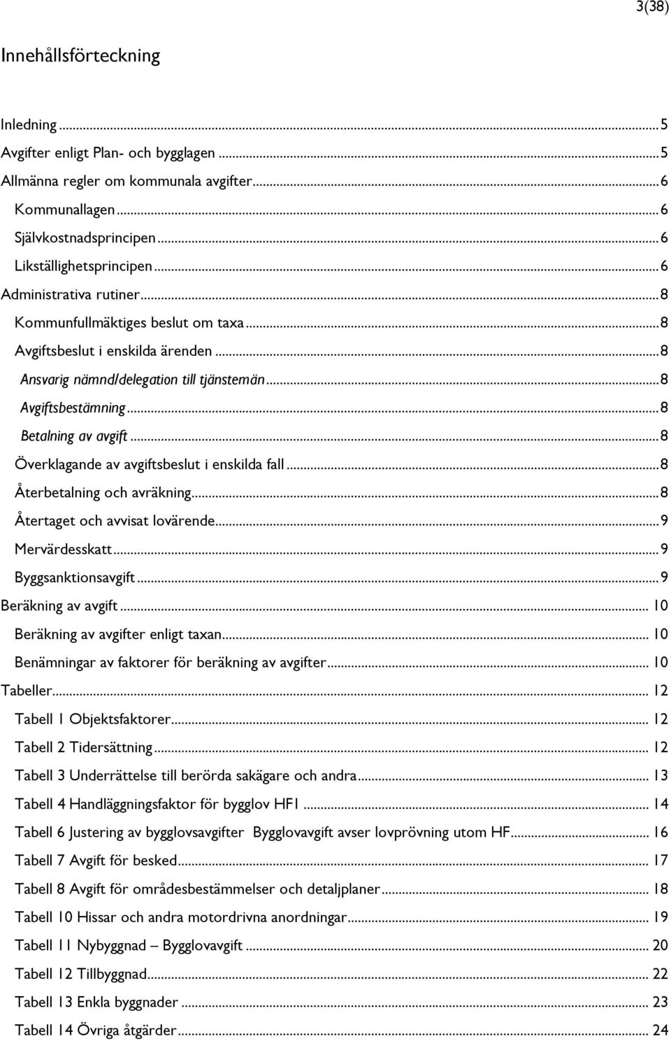 .. 8 Överklagande av avgiftsbeslut i enskilda fall... 8 Återbetalning och avräkning... 8 Återtaget och avvisat lovärende... 9 Mervärdesskatt... 9 Byggsanktionsavgift... 9 Beräkning av avgift.