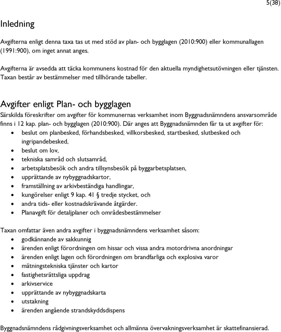 Avgifter enligt Plan- och bygglagen Särskilda föreskrifter om avgifter för kommunernas verksamhet inom Byggnadsnämndens ansvarsområde finns i 12 kap. plan- och bygglagen (2010:900).