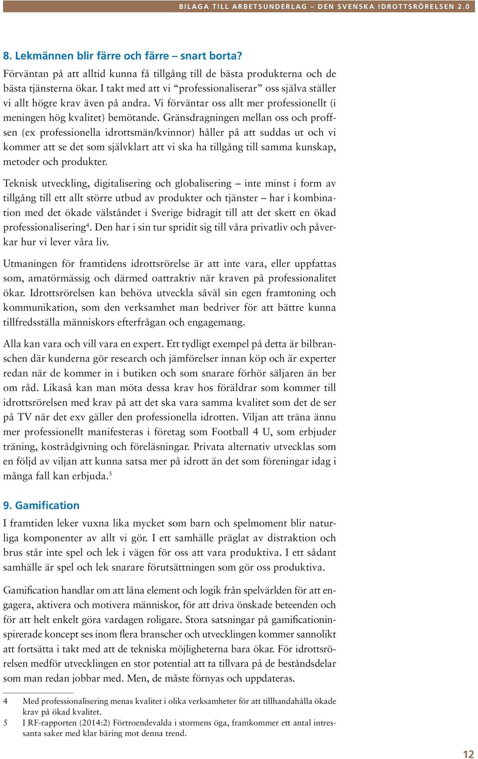 Gränsdragningen mellan oss och proffsen (ex professionella idrottsmän/kvinnor) håller på att suddas ut och vi kommer att se det som självklart att vi ska ha tillgång till samma kunskap, metoder och