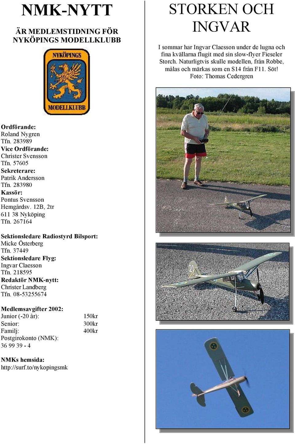 57605 Sekreterare: Patrik Andersson Tfn. 283980 Kassör: Pontus Svensson Hemgårdsv. 12B, 2tr 611 38 Nyköping Tfn. 267164 Sektionsledare Radiostyrd Bilsport: Micke Österberg Tfn.
