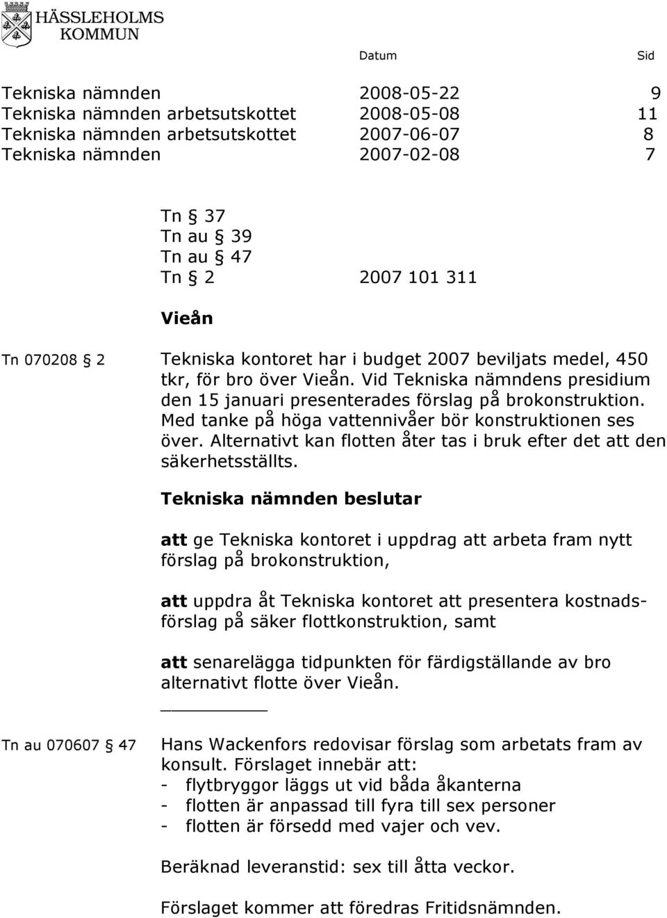 Med tanke på höga vattennivåer bör konstruktionen ses över. Alternativt kan flotten åter tas i bruk efter det att den säkerhetsställts.