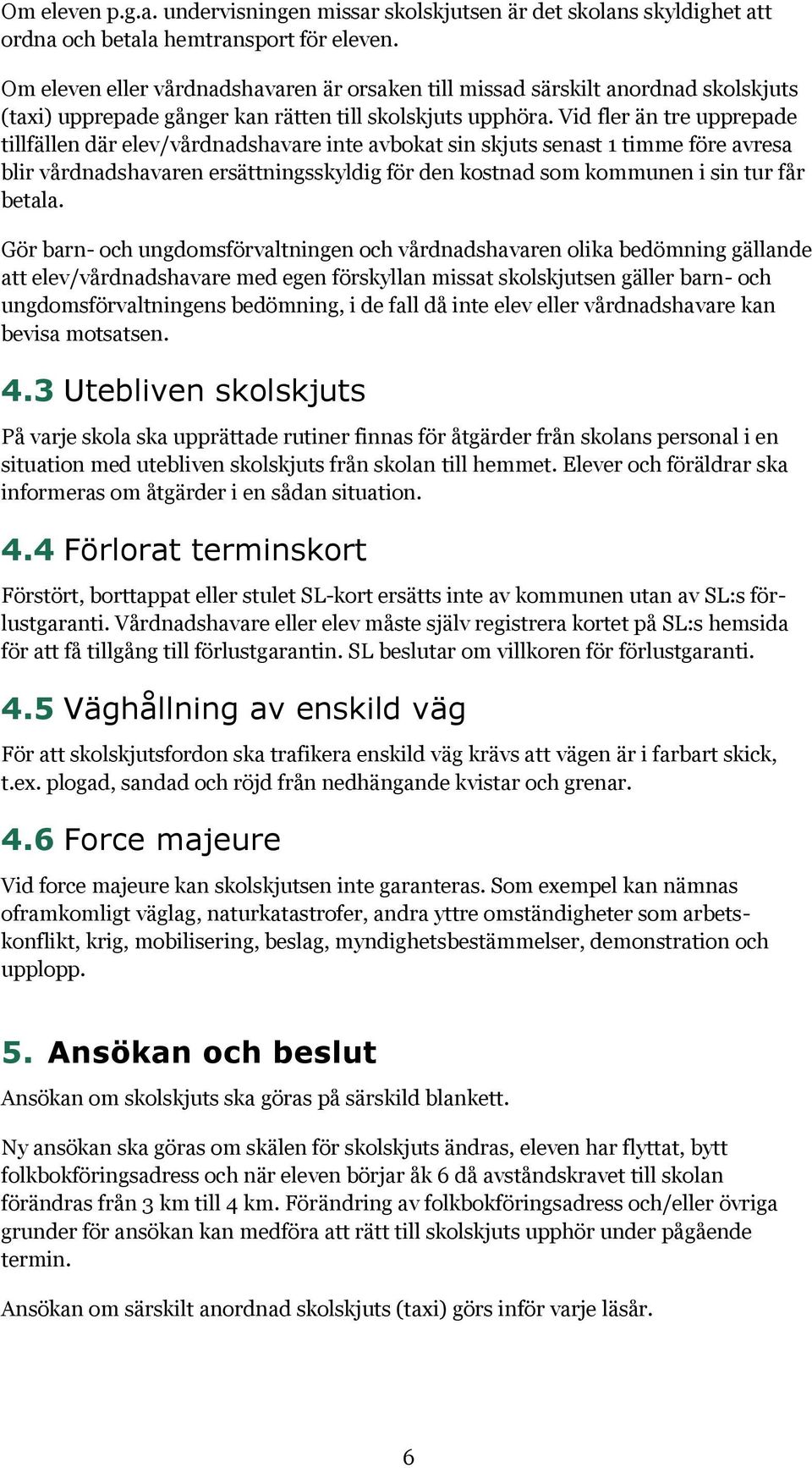 Vid fler än tre upprepade tillfällen där elev/vårdnadshavare inte avbokat sin skjuts senast 1 timme före avresa blir vårdnadshavaren ersättningsskyldig för den kostnad som kommunen i sin tur får