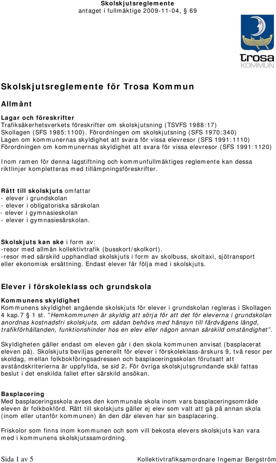 1991:1120) Inom ramen för denna lagstiftning och kommunfullmäktiges reglemente kan dessa riktlinjer kompletteras med tillämpningsföreskrifter.