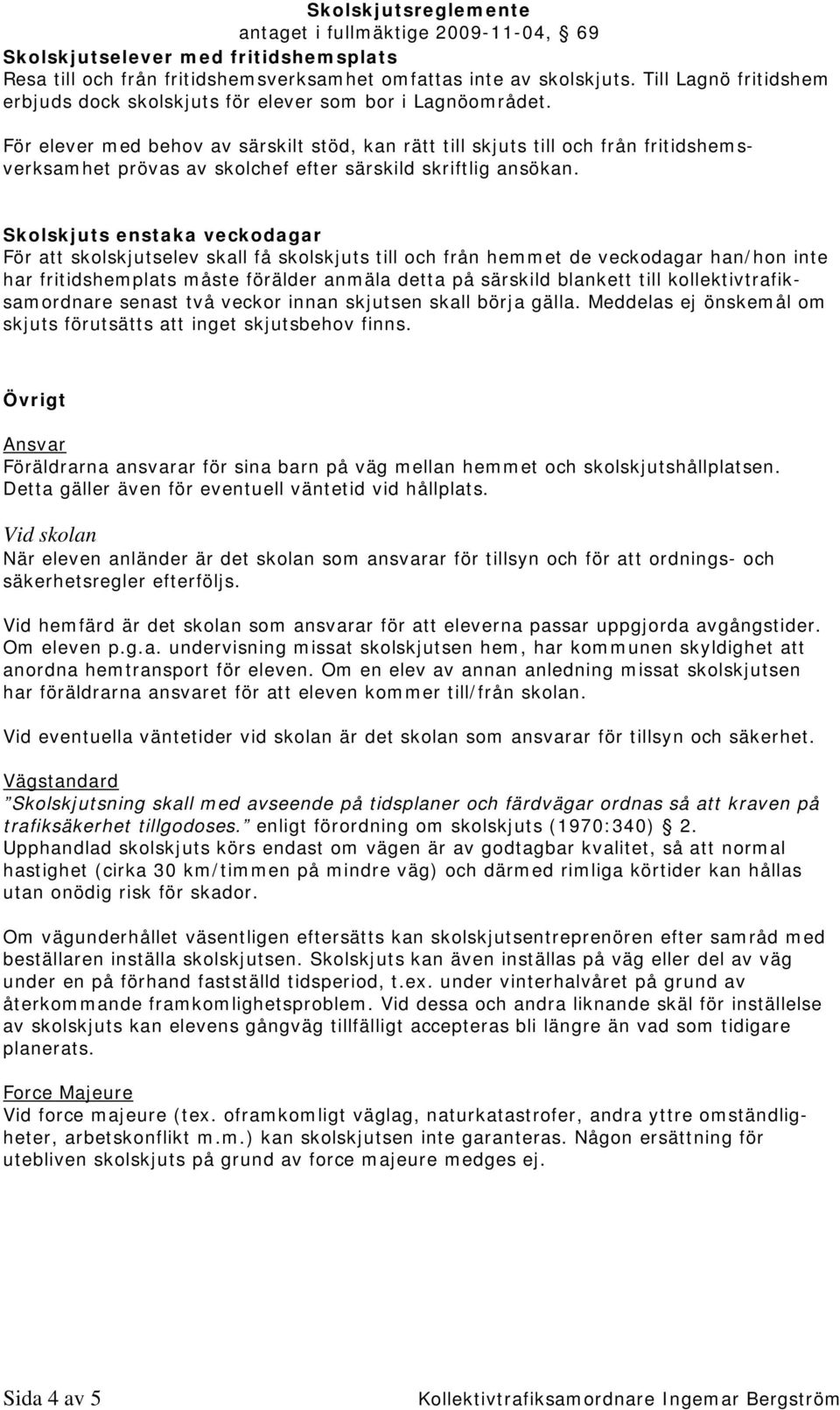 Skolskjuts enstaka veckodagar För att skolskjutselev skall få skolskjuts till och från hemmet de veckodagar han/hon inte har fritidshemplats måste förälder anmäla detta på särskild blankett till