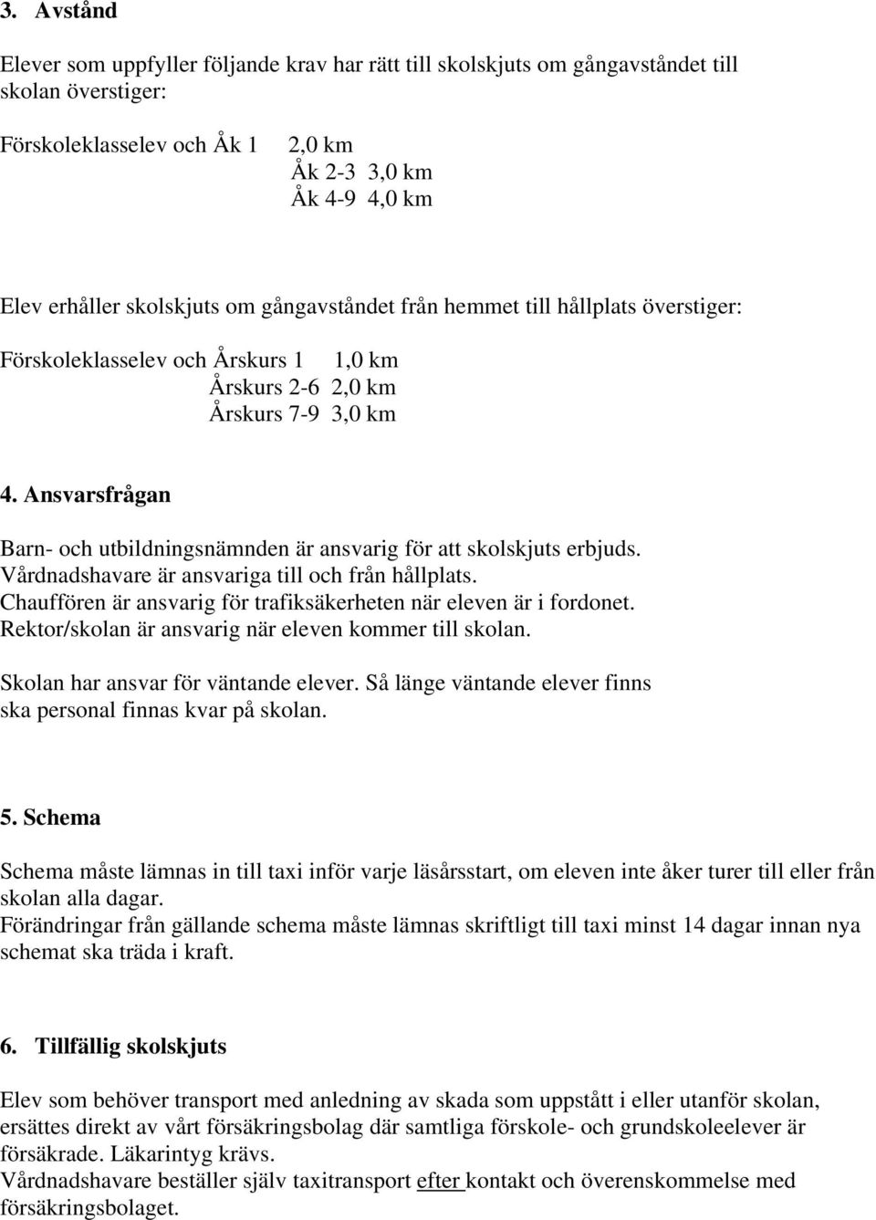 Ansvarsfrågan Barn- och utbildningsnämnden är ansvarig för att skolskjuts erbjuds. Vårdnadshavare är ansvariga till och från hållplats.