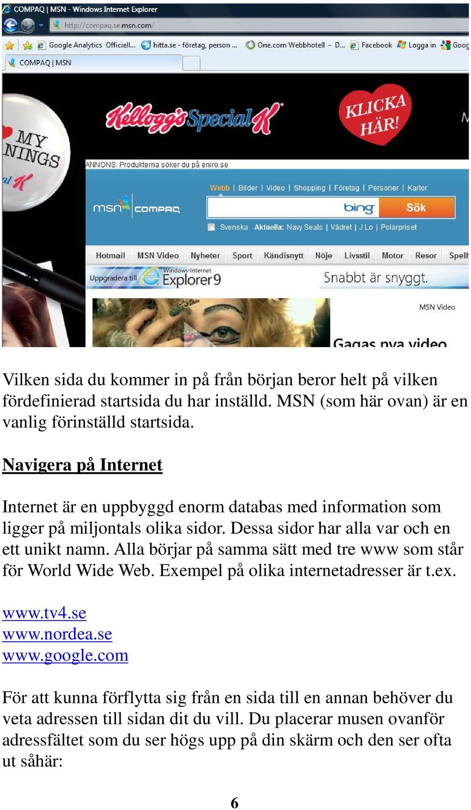 Alla börjar på samma sätt med tre www som står för World Wide Web. Exempel på olika internetadresser är t.ex. www.tv4.se www.nordea.se www.google.