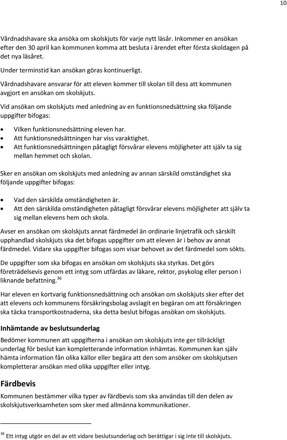 Vid ansökan om skolskjuts med anledning av en funktionsnedsättning ska följande uppgifter bifogas: Vilken funktionsnedsättning eleven har. Att funktionsnedsättningen har viss varaktighet.