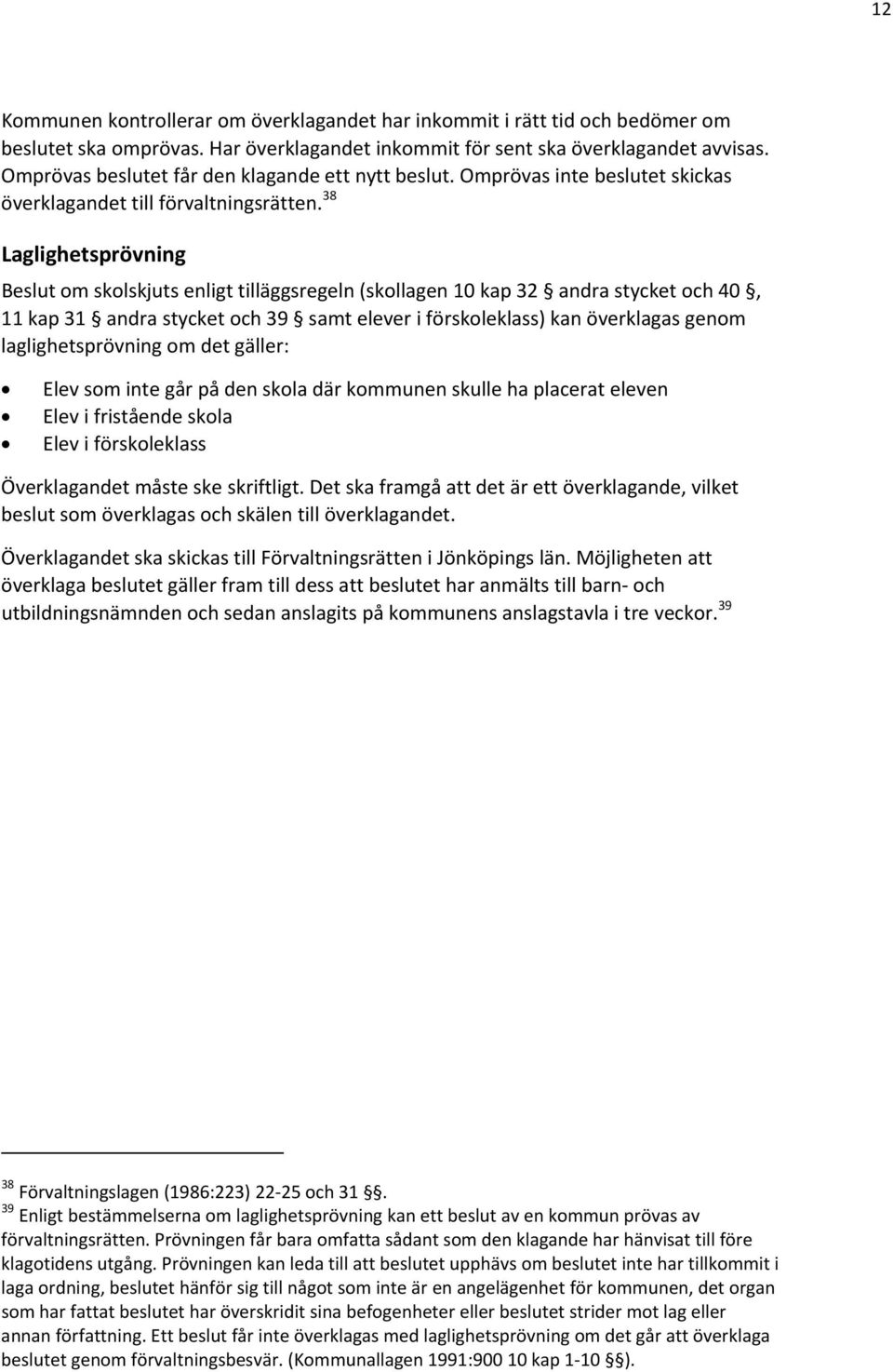 38 Laglighetsprövning Beslut om skolskjuts enligt tilläggsregeln (skollagen 10 kap 32 andra stycket och 40, 11 kap 31 andra stycket och 39 samt elever i förskoleklass) kan överklagas genom