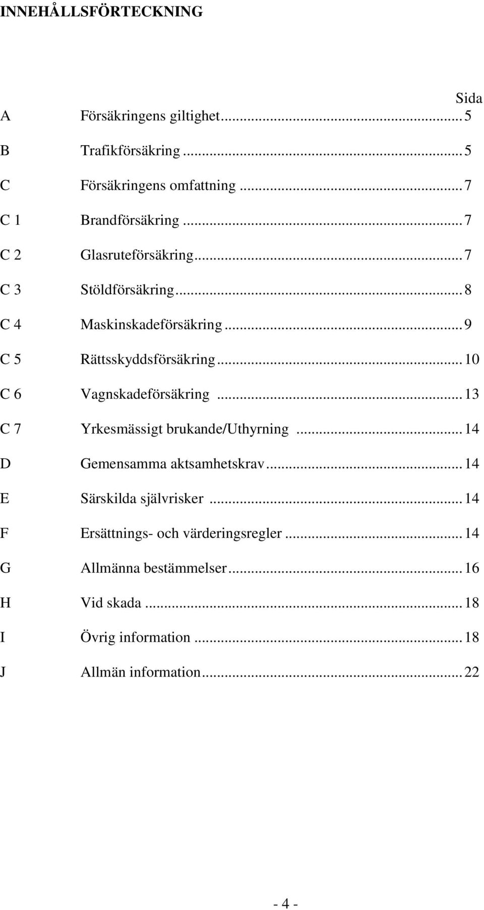.. 10 C 6 Vagnskadeförsäkring... 13 C 7 Yrkesmässigt brukande/uthyrning... 14 D Gemensamma aktsamhetskrav... 14 E Särskilda självrisker.