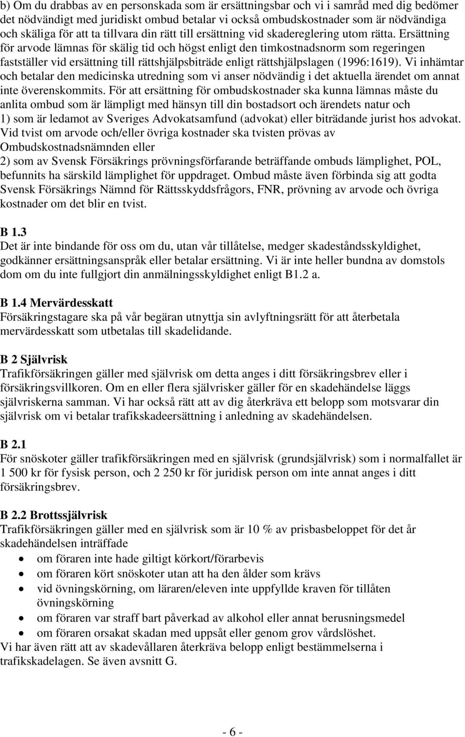 Ersättning för arvode lämnas för skälig tid och högst enligt den timkostnadsnorm som regeringen fastställer vid ersättning till rättshjälpsbiträde enligt rättshjälpslagen (1996:1619).