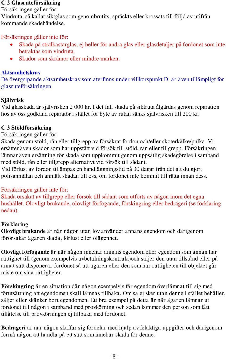 Aktsamhetskrav De övergripande aktsamhetskrav som återfinns under villkorspunkt D. är även tillämpligt för glasruteförsäkringen. Självrisk Vid glasskada är självrisken 2 000 kr.