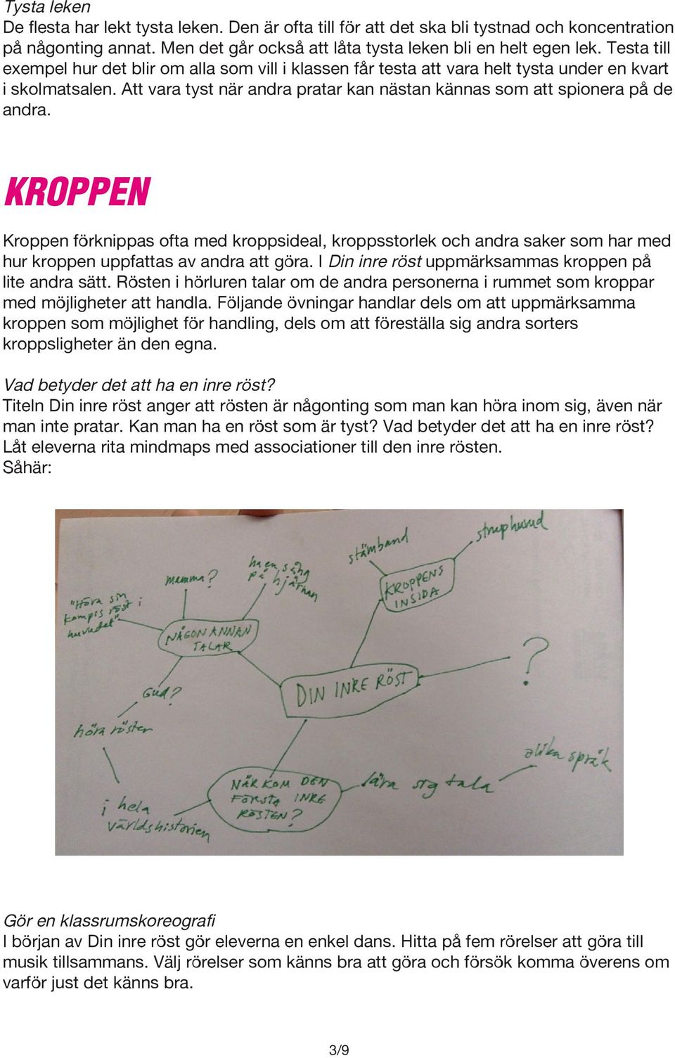 KROPPEN Kroppen förknippas ofta med kroppsideal, kroppsstorlek och andra saker som har med hur kroppen uppfattas av andra att göra. I Din inre röst uppmärksammas kroppen på lite andra sätt.