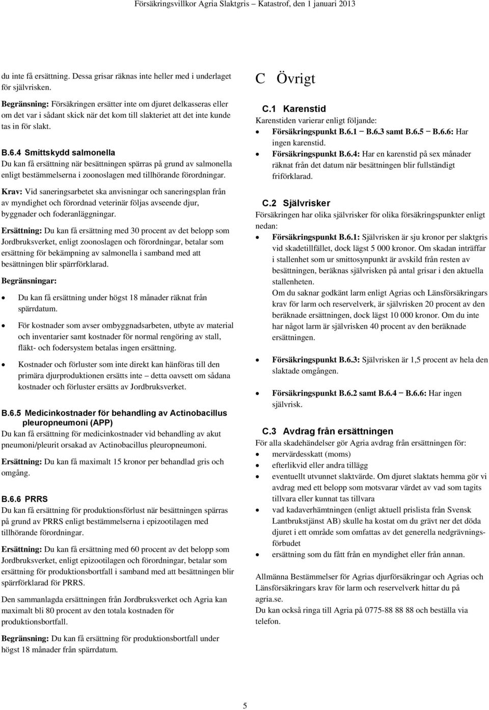 4 Smittskydd salmonella Du kan få ersättning när besättningen spärras på grund av salmonella enligt bestämmelserna i zoonoslagen med tillhörande förordningar.