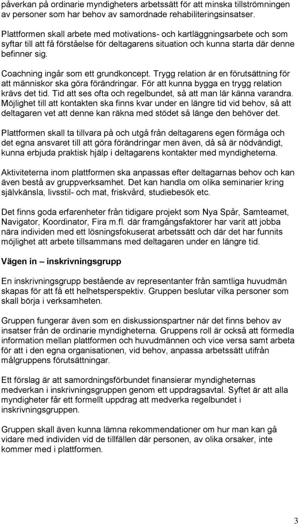 Coachning ingår som ett grundkoncept. Trygg relation är en förutsättning för att människor ska göra förändringar. För att kunna bygga en trygg relation krävs det tid.