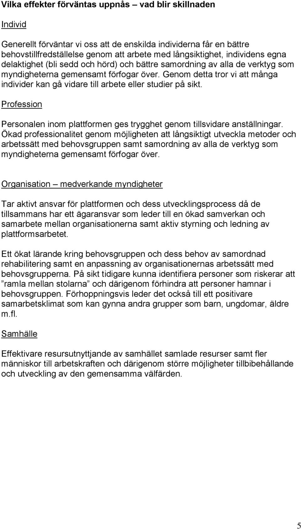 Genom detta tror vi att många individer kan gå vidare till arbete eller studier på sikt. Profession Personalen inom plattformen ges trygghet genom tillsvidare anställningar.