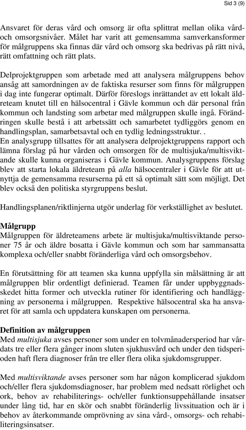 Delprojektgruppen som arbetade med att analysera målgruppens behov ansåg att samordningen av de faktiska resurser som finns för målgruppen i dag inte fungerar optimalt.