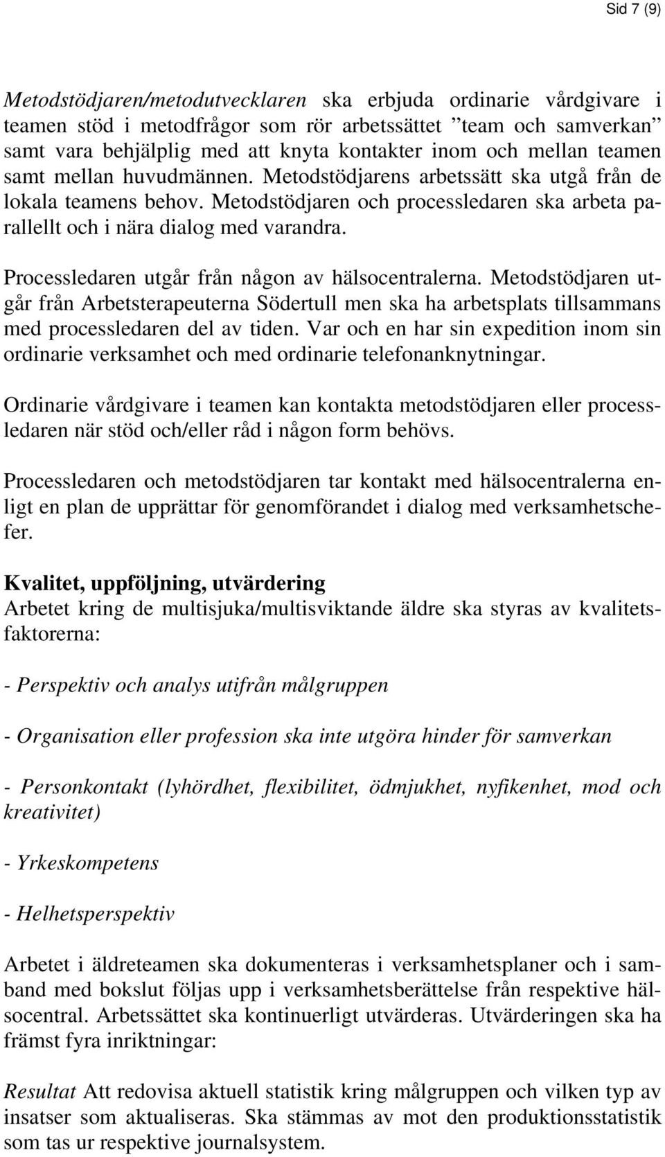 Processledaren utgår från någon av hälsocentralerna. Metodstödjaren utgår från Arbetsterapeuterna Södertull men ska ha arbetsplats tillsammans med processledaren del av tiden.