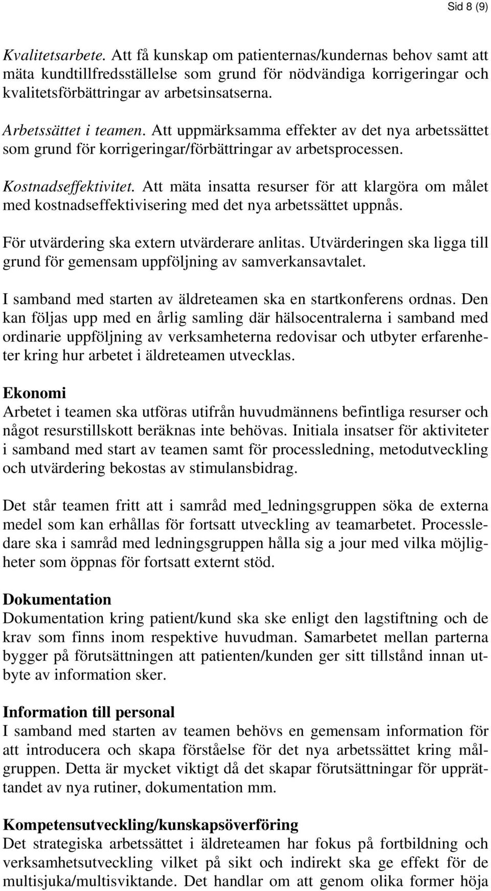 Att mäta insatta resurser för att klargöra om målet med kostnadseffektivisering med det nya arbetssättet uppnås. För utvärdering ska extern utvärderare anlitas.