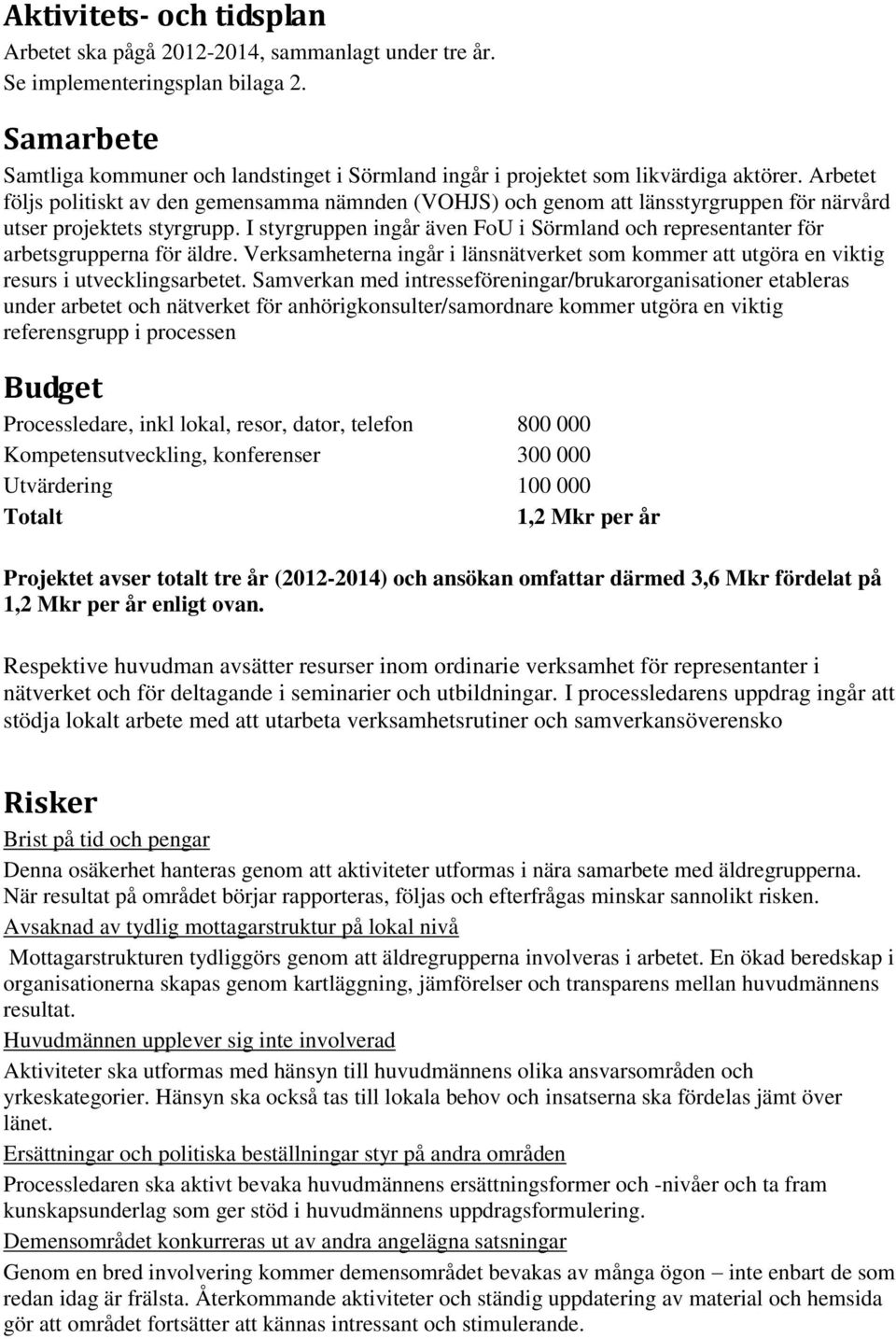 Arbetet följs politiskt av den gemensamma nämnden (VOHJS) och genom att länsstyrgruppen för närvård utser projektets styrgrupp.