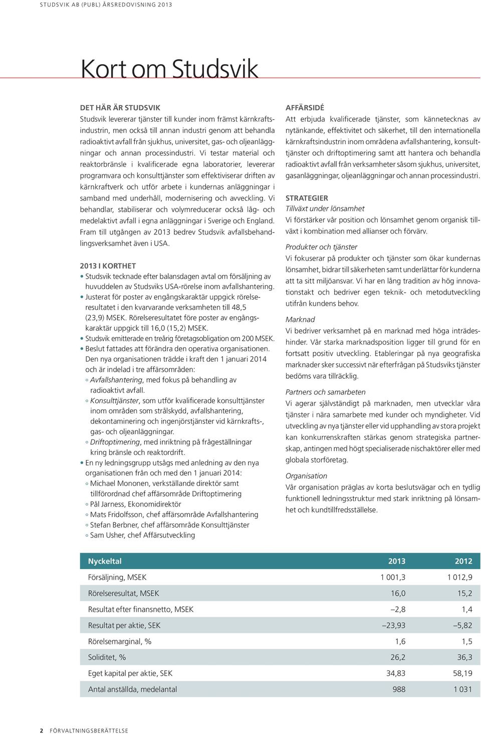 Vi testar material och reaktor bränsle i kvalificerade egna laboratorier, levererar program vara och konsulttjänster som effektiviserar driften av kärnkraftverk och utför arbete i kundernas an lägg