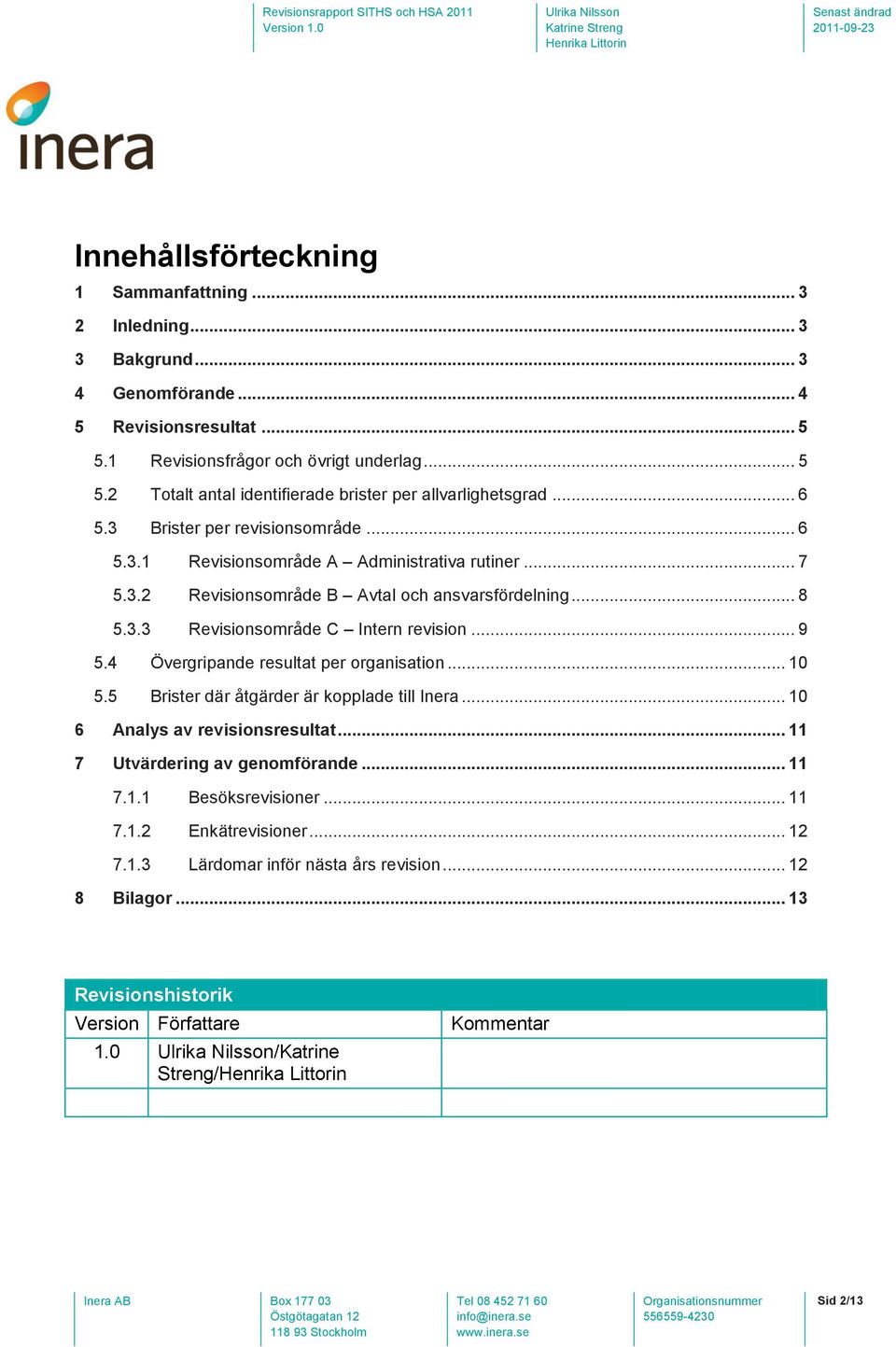 4 Övergripande resultat per organisation... 10 5.5 Brister där åtgärder är kopplade till Inera... 10 6 Analys av revisionsresultat... 11 7 Utvärdering av genomförande... 11 7.1.1 Besöksrevisioner.