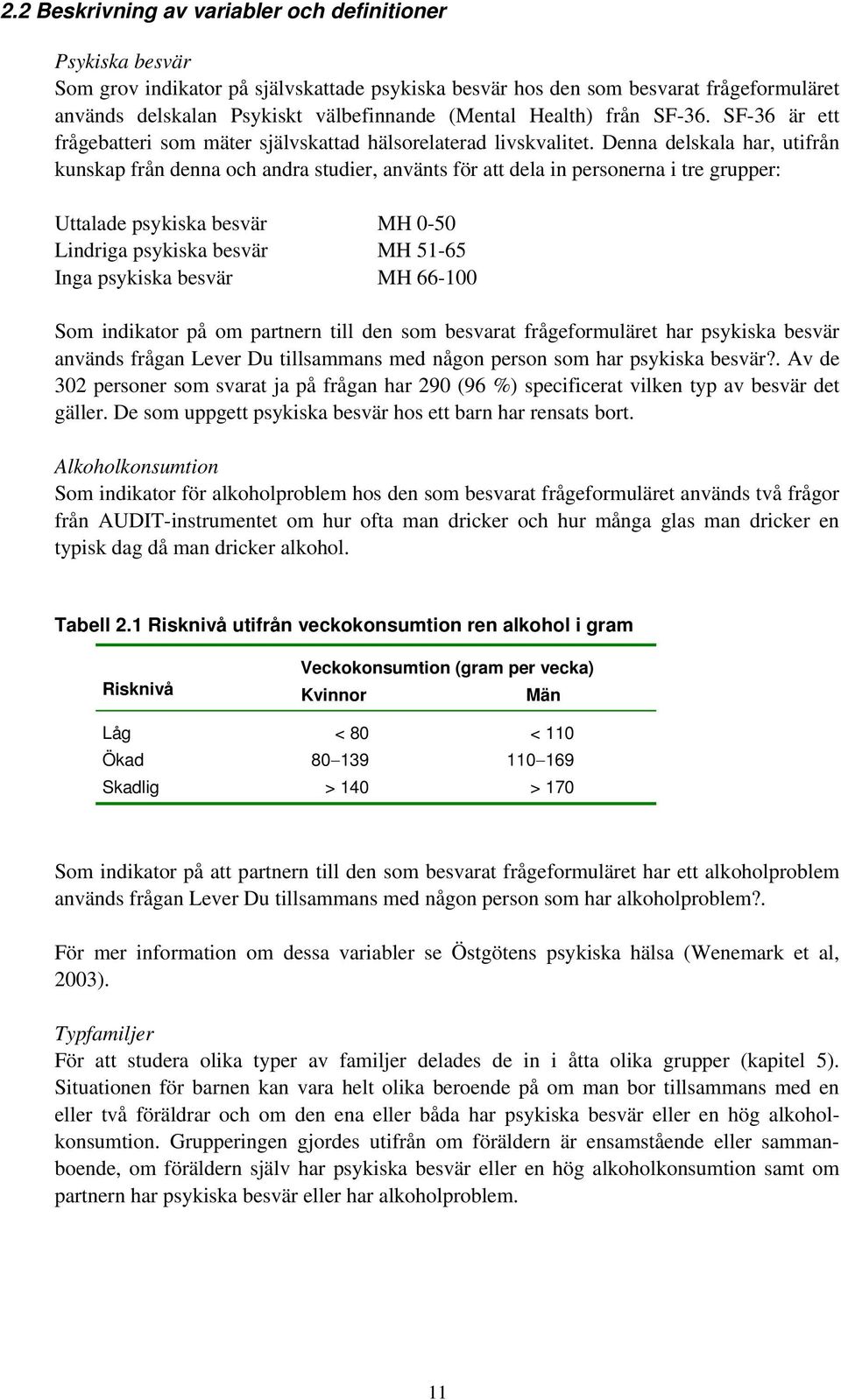 Denna delskala har, utifrån kunskap från denna och andra studier, använts för att dela in personerna i tre grupper: Uttalade psykiska besvär MH 0-50 Lindriga psykiska besvär MH 51-65 Inga psykiska