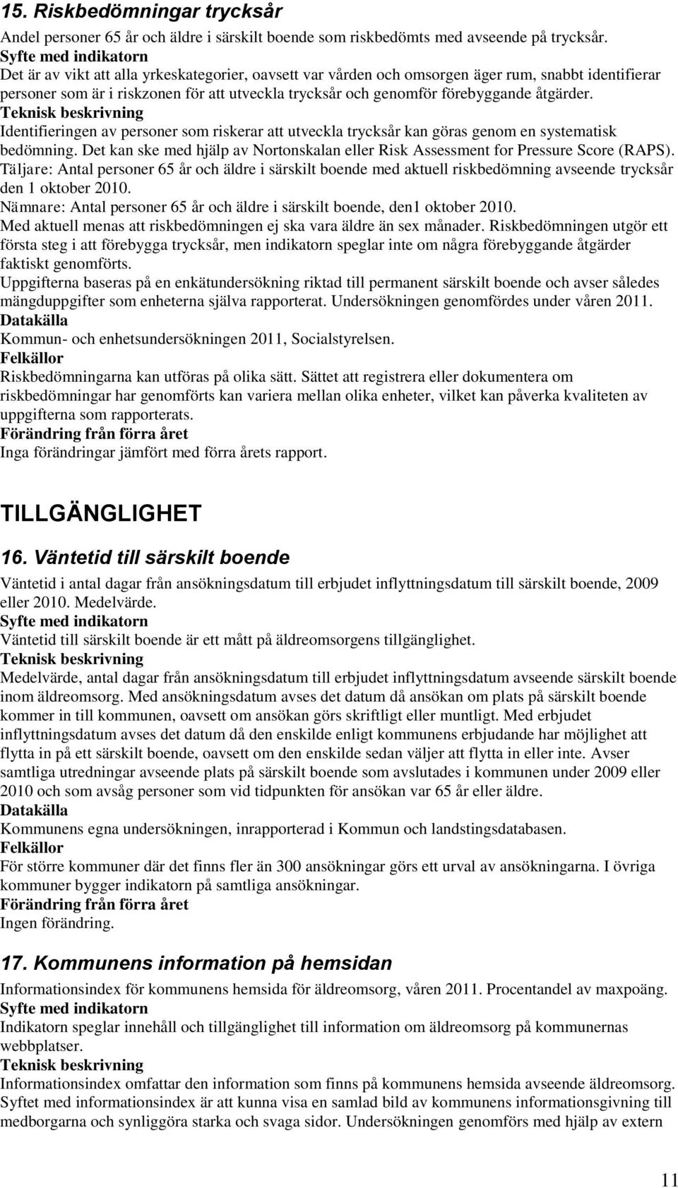 Identifieringen av personer som riskerar att utveckla trycksår kan göras genom en systematisk bedömning. Det kan ske med hjälp av Nortonskalan eller Risk Assessment for Pressure Score (RAPS).