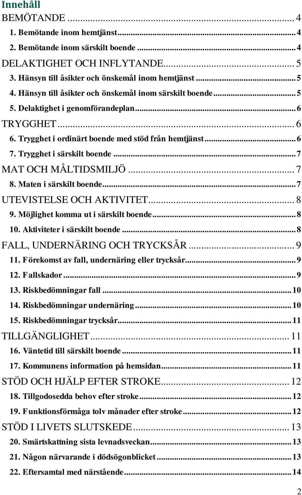 Trygghet i särskilt boende... 7 MAT OCH MÅLTIDSMILJÖ... 7 8. Maten i särskilt boende... 7 UTEVISTELSE OCH AKTIVITET... 8 9. Möjlighet komma ut i särskilt boende... 8 10. Aktiviteter i särskilt boende.