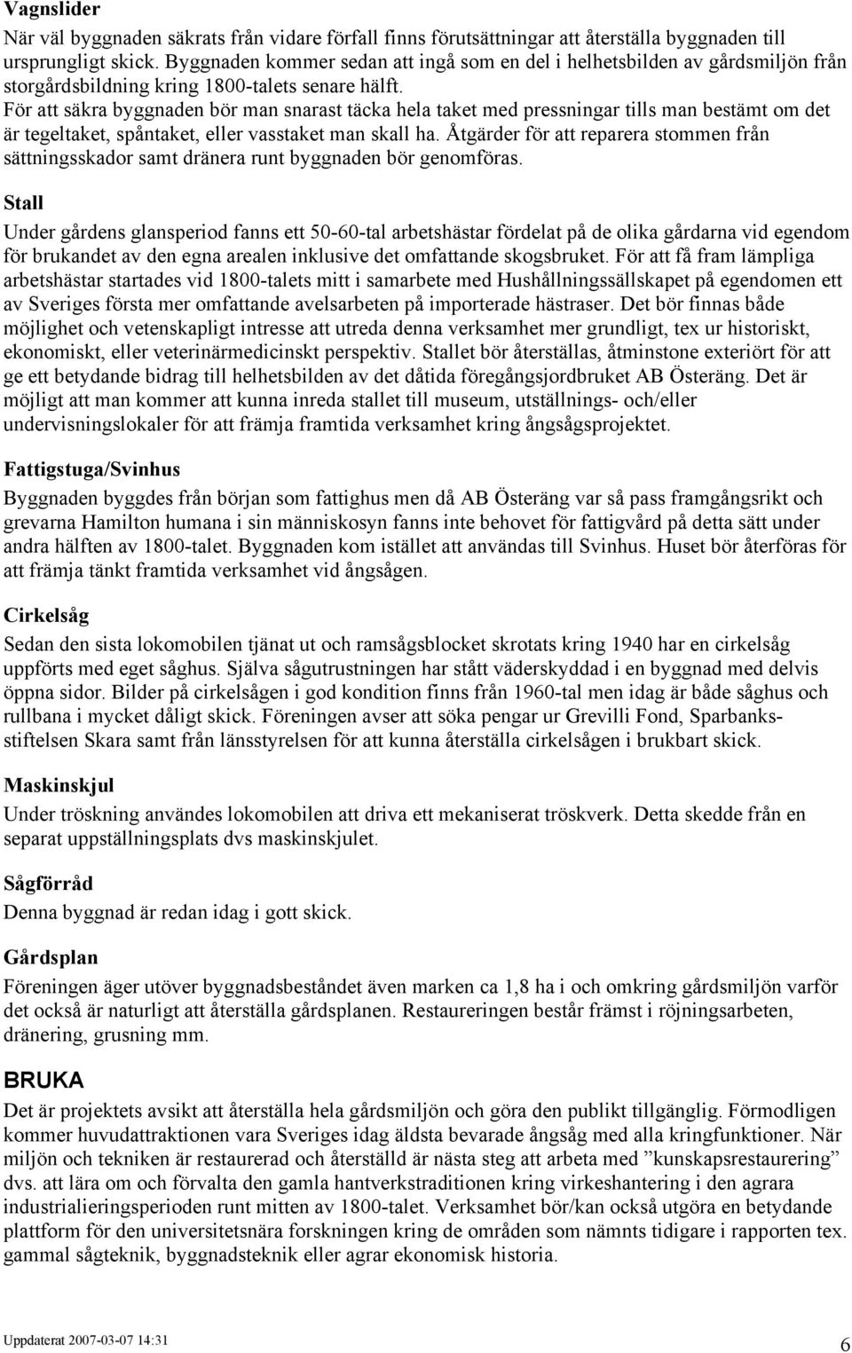 För att säkra byggnaden bör man snarast täcka hela taket med pressningar tills man bestämt om det är tegeltaket, spåntaket, eller vasstaket man skall ha.