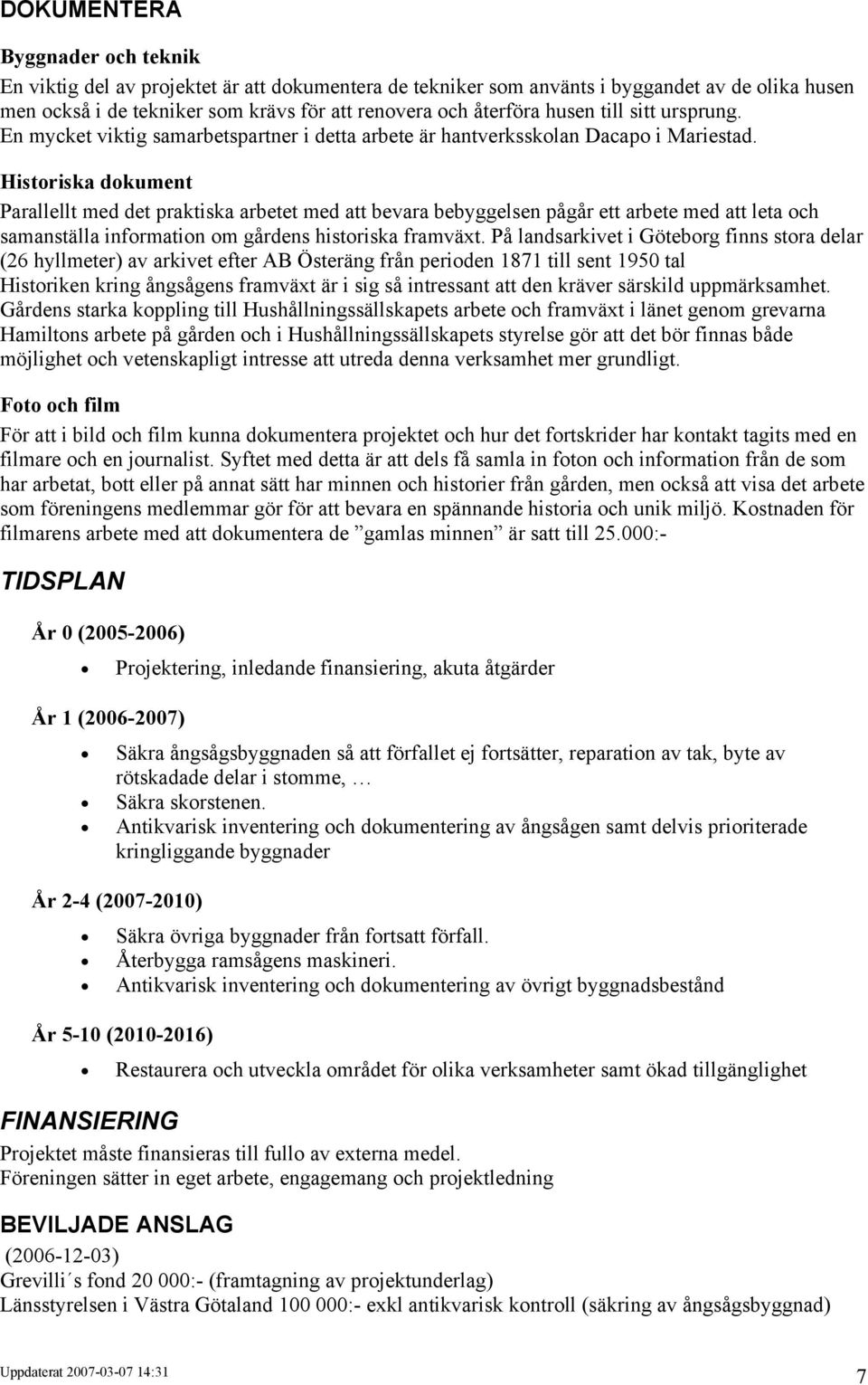 Historiska dokument Parallellt med det praktiska arbetet med att bevara bebyggelsen pågår ett arbete med att leta och samanställa information om gårdens historiska framväxt.