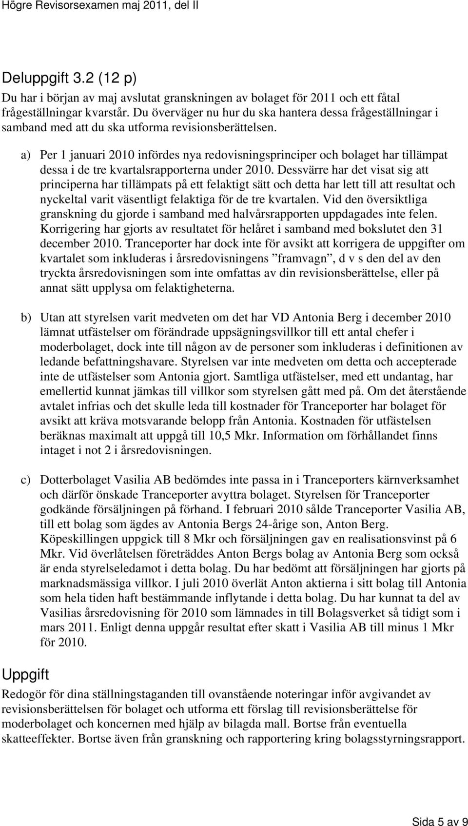 a) Per 1 januari 2010 infördes nya redovisningsprinciper och bolaget har tillämpat dessa i de tre kvartalsrapporterna under 2010.