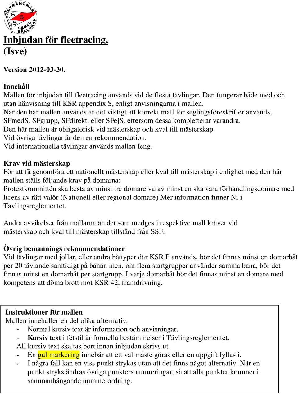 När den här mallen används är det viktigt att korrekt mall för seglingsföreskrifter används, SFmedS, SFgrupp, SFdirekt, eller SFejS, eftersom dessa kompletterar varandra.