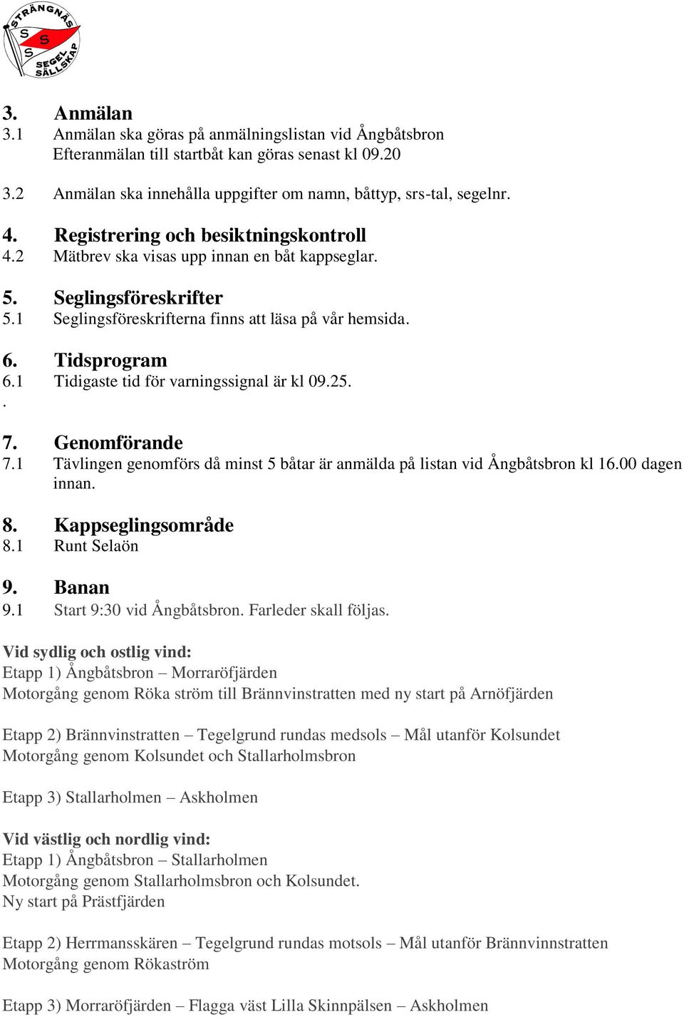 1 Tidigaste tid för varningssignal är kl 09.25.. 7. Genomförande 7.1 Tävlingen genomförs då minst 5 båtar är anmälda på listan vid Ångbåtsbron kl 16.00 dagen innan. 8. Kappseglingsområde 8.