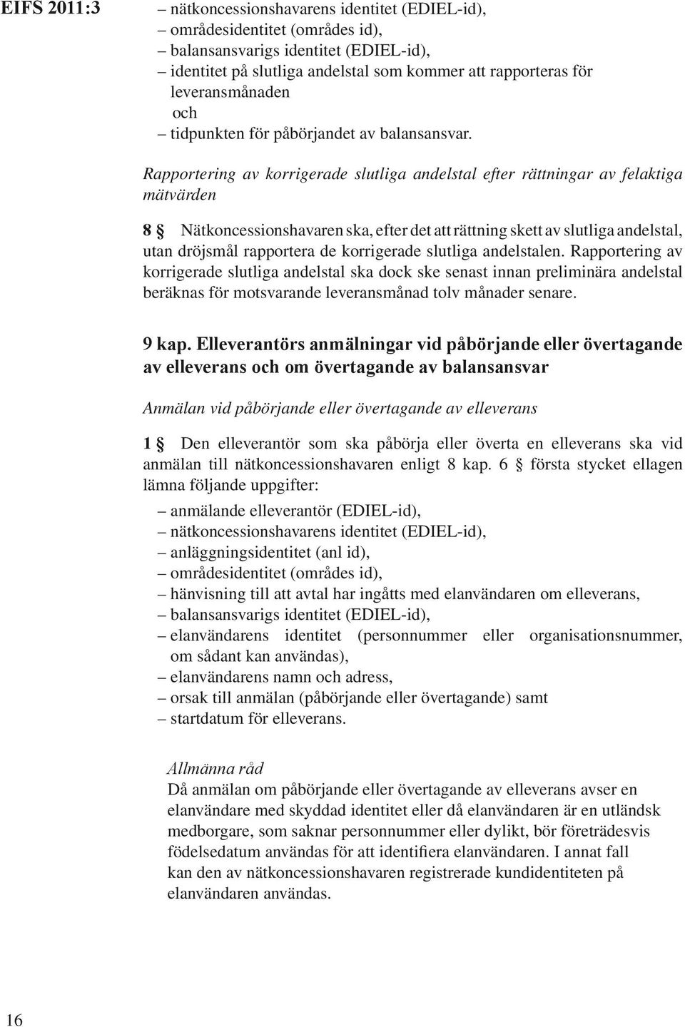 Rapportering av korrigerade slutliga andelstal efter rättningar av felaktiga mätvärden 8 Nätkoncessionshavaren ska, efter det att rättning skett av slutliga andelstal, utan dröjsmål rapportera de