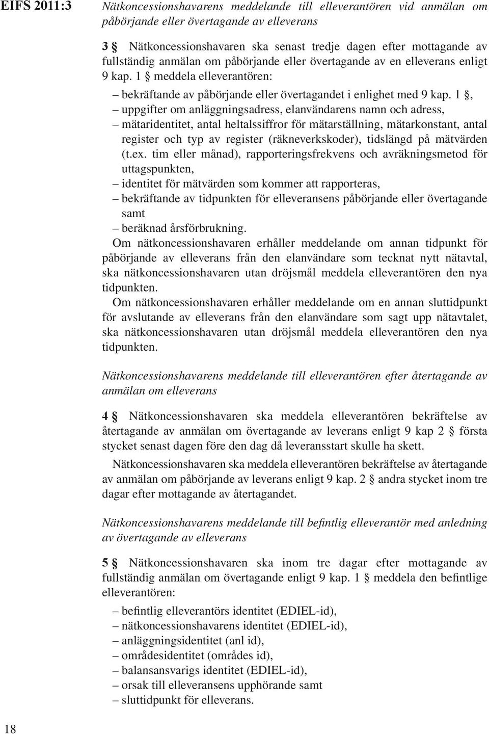 1, uppgifter om anläggningsadress, elanvändarens namn och adress, mätaridentitet, antal heltalssiffror för mätarställning, mätarkonstant, antal register och typ av register (räkneverkskoder),