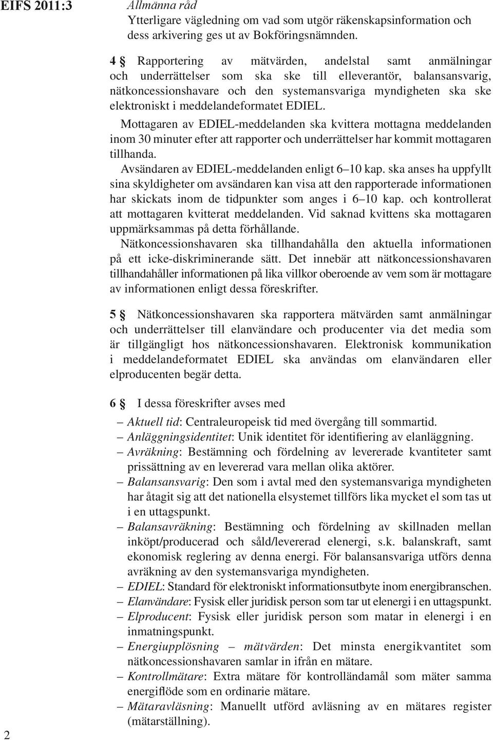 i meddelandeformatet EDIEL. Mottagaren av EDIEL-meddelanden ska kvittera mottagna meddelanden inom 30 minuter efter att rapporter och underrättelser har kommit mottagaren tillhanda.