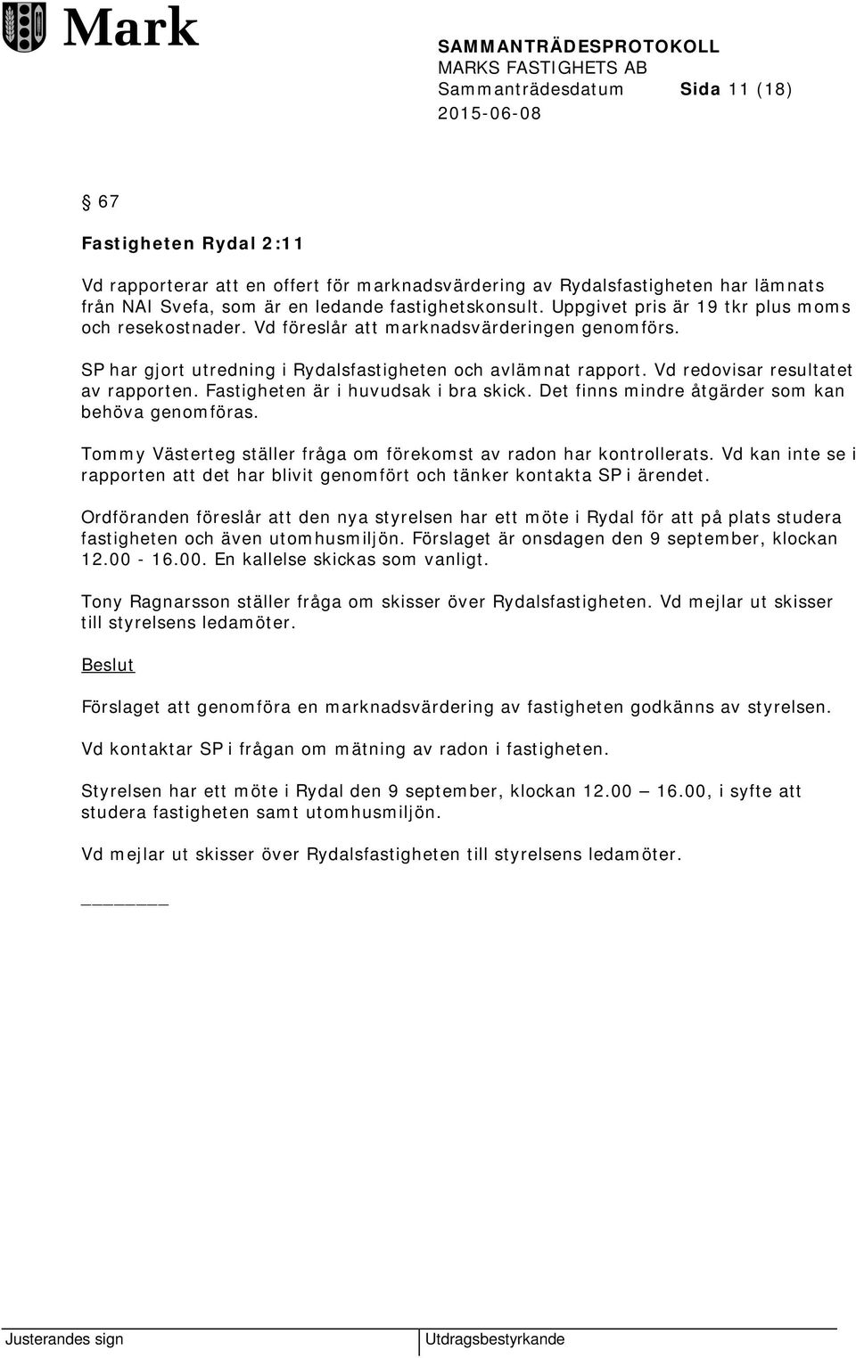 Vd redovisar resultatet av rapporten. Fastigheten är i huvudsak i bra skick. Det finns mindre åtgärder som kan behöva genomföras. Tommy Västerteg ställer fråga om förekomst av radon har kontrollerats.